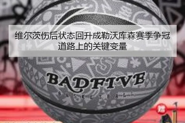 维尔茨伤后状态回升成勒沃库森赛季争冠道路上的关键变量