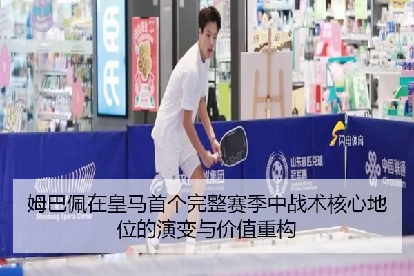 姆巴佩在皇马首个完整赛季中战术核心地位的演变与价值重构